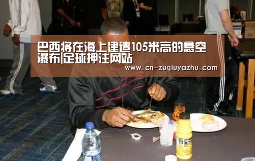 巴西将在海上建造105米高的悬空瀑布|足球押注网站