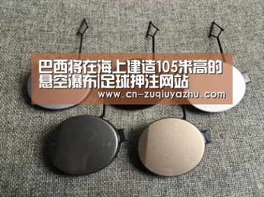 巴西将在海上建造105米高的悬空瀑布|足球押注网站(图2) 足球下注